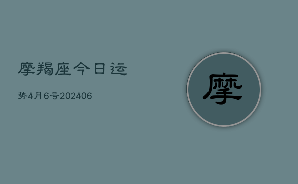 摩羯座今日运势4月6号(6月22日)  第1张