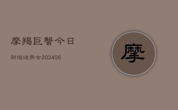 摩羯巨蟹今日财运运势女(6月15日)  第1张