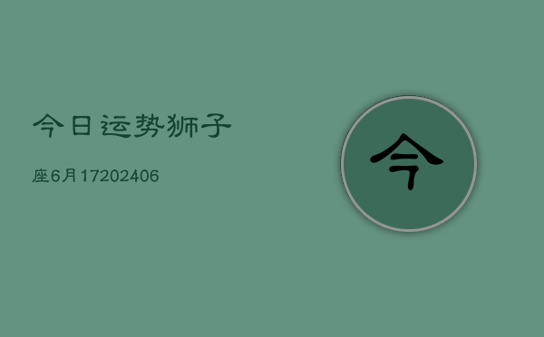 今日运势狮子座6月17(6月15日)  第1张