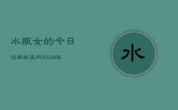 水瓶女的今日运势新浪网(6月15日)  第1张