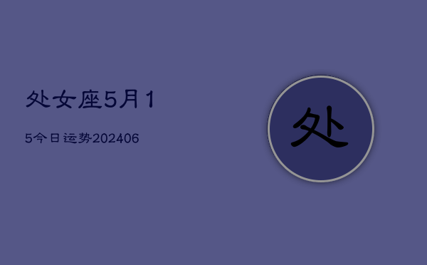 处女座5月15今日运势(6月15日)  第1张