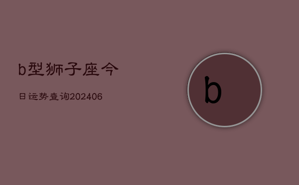 b型狮子座今日运势查询(6月15日)  第1张