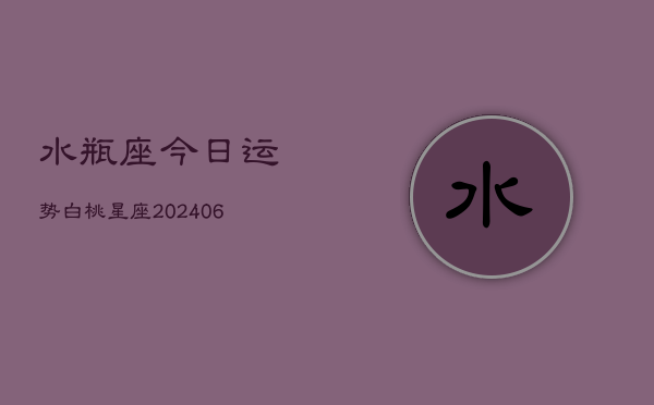 水瓶座今日运势白桃星座(6月15日)  第1张