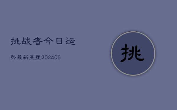 挑战者今日运势最新星座(6月15日)  第1张