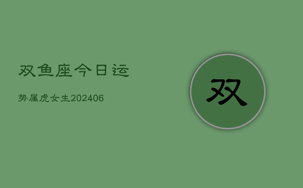 双鱼座今日运势属虎女生(6月15日)  第1张