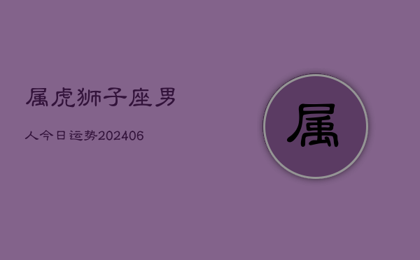 属虎狮子座男人今日运势(6月15日)  第1张