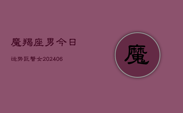 魔羯座男今日运势巨蟹女(6月15日)  第1张