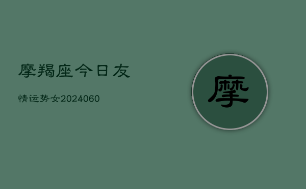 摩羯座今日友情运势女(6月15日)  第1张