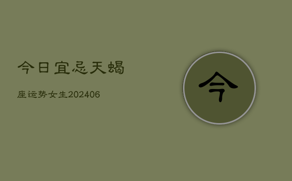 今日宜忌天蝎座运势女生(6月15日)  第1张