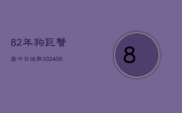 82年狗巨蟹座今日运势(6月15日)  第1张