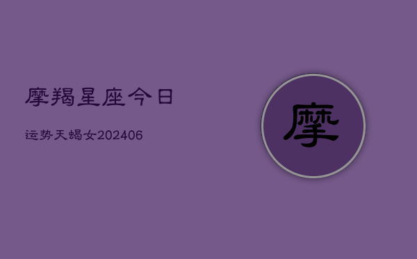 摩羯星座今日运势天蝎女(6月15日)  第1张