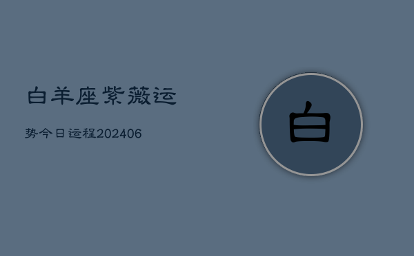 白羊座紫薇运势今日运程(6月15日)  第1张
