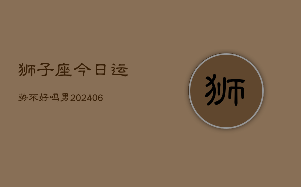 狮子座今日运势不好吗男(7月20日)