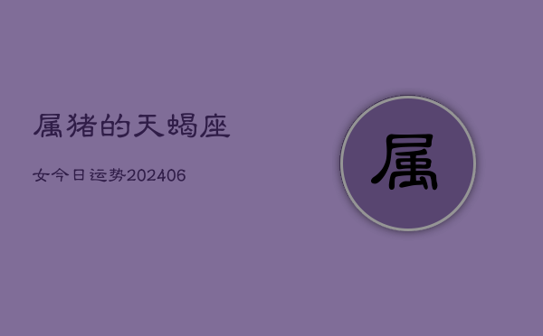属猪的天蝎座女今日运势(7月20日)  第1张